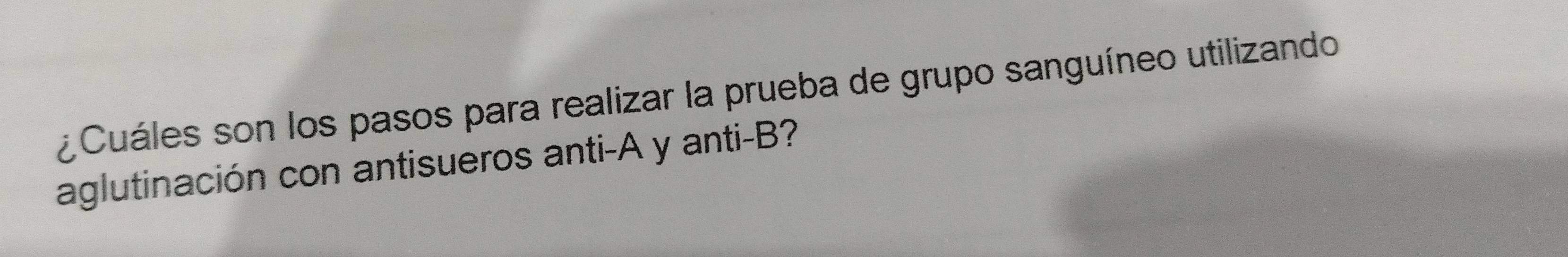 ¿ Cuáles son los pasos para realizar la prueba de grupo sanguíneo utilizando 
aglutinación con antisueros anti-A y anti-B?