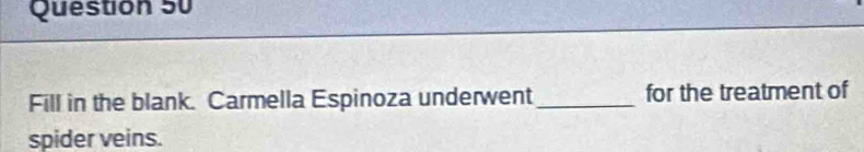 Fill in the blank. Carmella Espinoza underwent _for the treatment of 
spider veins.
