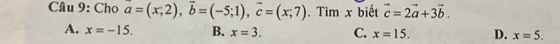 Cho a=(x;2), overline b=(-5;1), vector c=(x;7). Tìm x biết vector c=2vector a+3vector b.
A. x=-15. B. x=3. C. x=15. D. x=5.