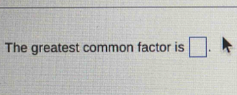 The greatest common factor is □.