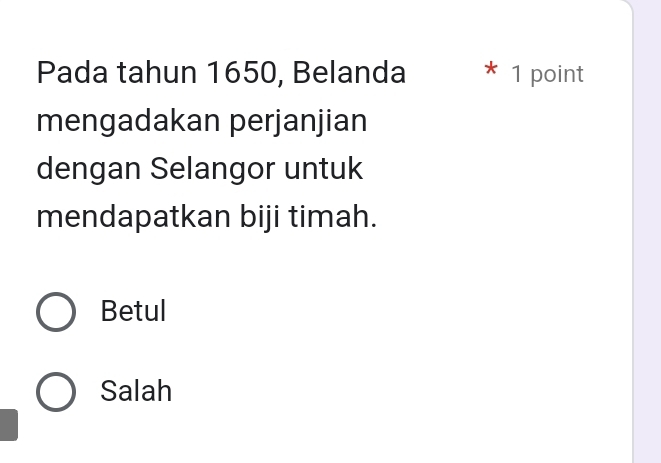 Pada tahun 1650, Belanda * 1 point
mengadakan perjanjian
dengan Selangor untuk
mendapatkan biji timah.
Betul
Salah