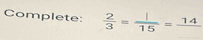 Complete:  2/3 = 1/15 =frac 14