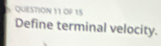 OF 15 
Define terminal velocity.