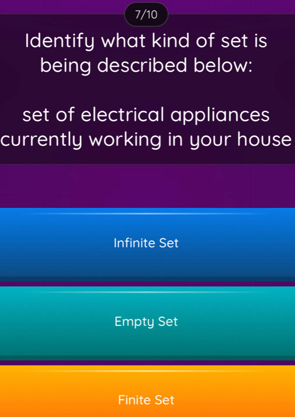 7/10
Identify what kind of set is
being described below:
set of electrical appliances
currently working in your house
Infinite Set
Empty Set
Finite Set