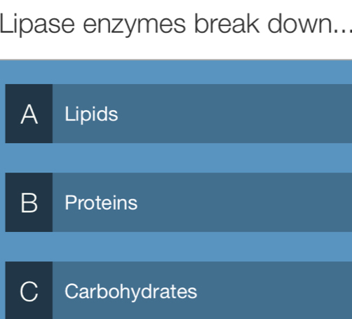 Lipase enzymes break down..
A Lipids
B Proteins
Carbohydrates