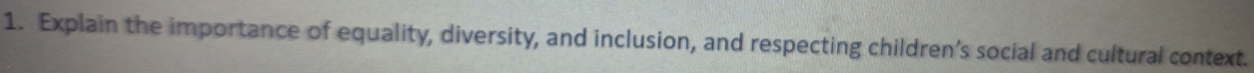 Explain the importance of equality, diversity, and inclusion, and respecting children’s social and cultural context.