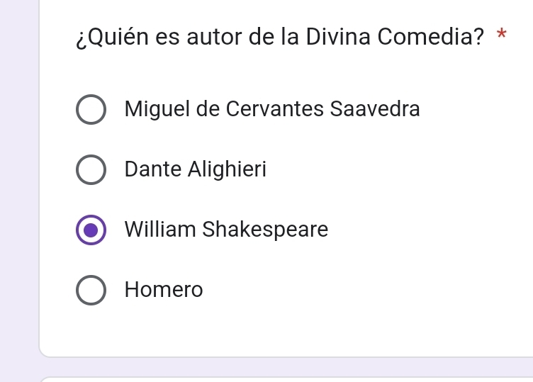 ¿Quién es autor de la Divina Comedia? *
Miguel de Cervantes Saavedra
Dante Alighieri
William Shakespeare
Homero