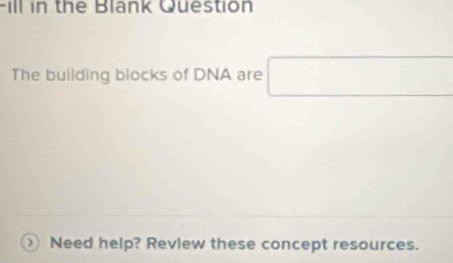 ill in the Blank Question 
The building blocks of DNA are □ 
> Need help? Revlew these concept resources.