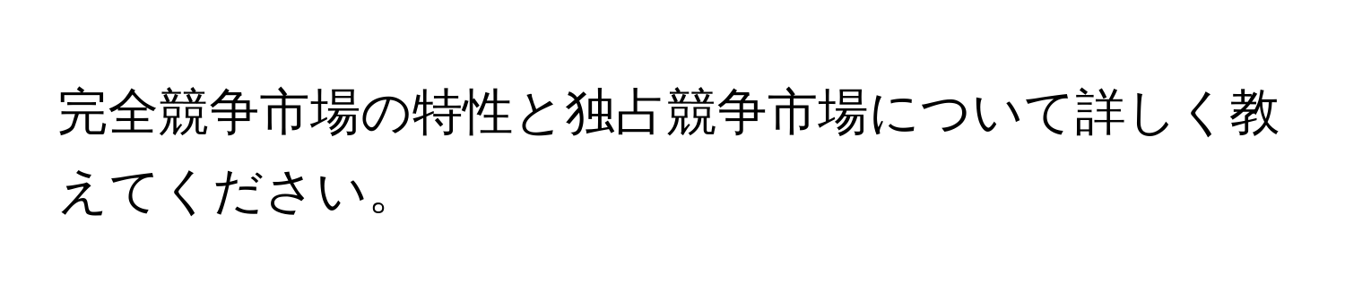 完全競争市場の特性と独占競争市場について詳しく教えてください。