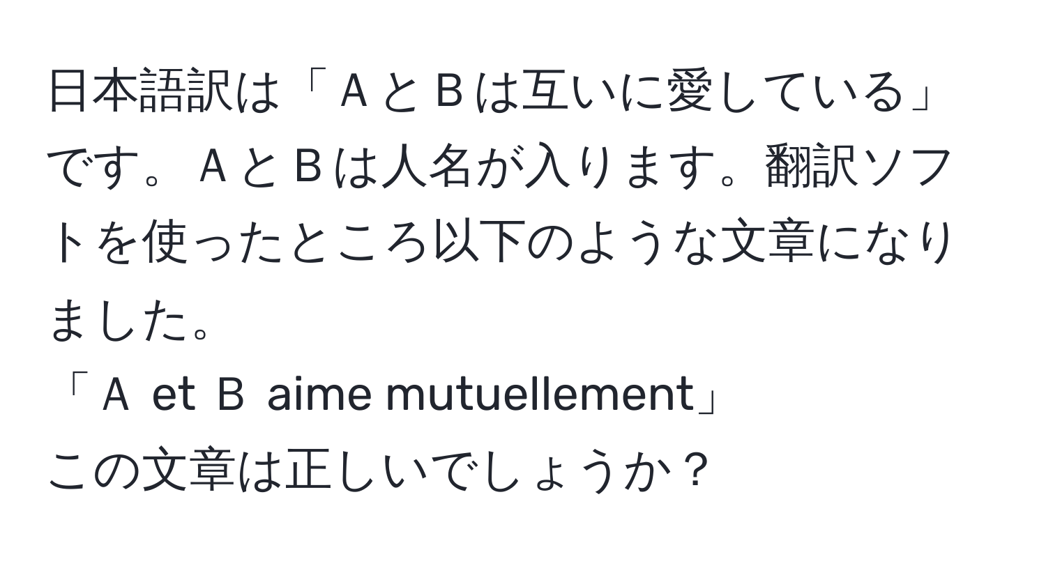 日本語訳は「ＡとＢは互いに愛している」です。ＡとＢは人名が入ります。翻訳ソフトを使ったところ以下のような文章になりました。  
「Ａ et Ｂ aime mutuellement」  
この文章は正しいでしょうか？