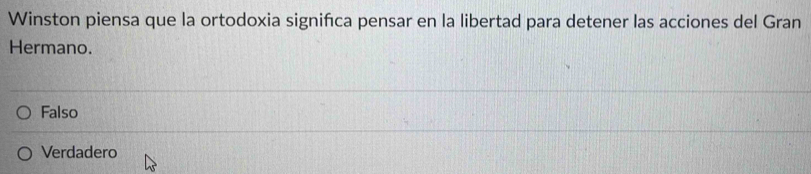 Winston piensa que la ortodoxia signifca pensar en la libertad para detener las acciones del Gran
Hermano.
Falso
Verdadero