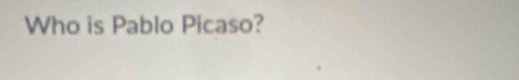 Who is Pablo Picaso?