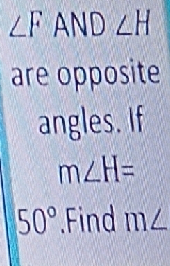 ∠ FAND∠ H
are opposite 
angles. If
m∠ H=
50° Find m∠