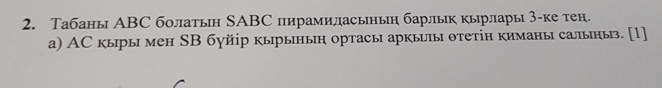 Табаны АBC болатьн SABС пирамидасьныη барльк кырлары 3 -ке тен. 
а) АС кыры мен SВ буйір кырыньн ортасы аркьиы θтетін киманы сальны. [1]