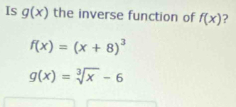 Is g(x) the inverse function of f(x) ?
f(x)=(x+8)^3
g(x)=sqrt[3](x)-6