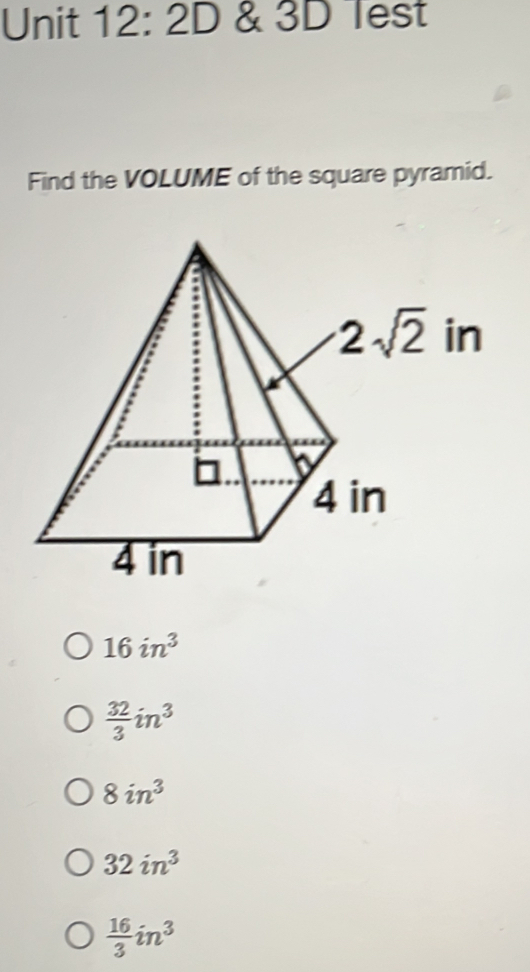 2D & 3D Test
Find the VOLUME of the square pyramid.
16in^3
 32/3 in^3
8in^3
32in^3
 16/3 in^3