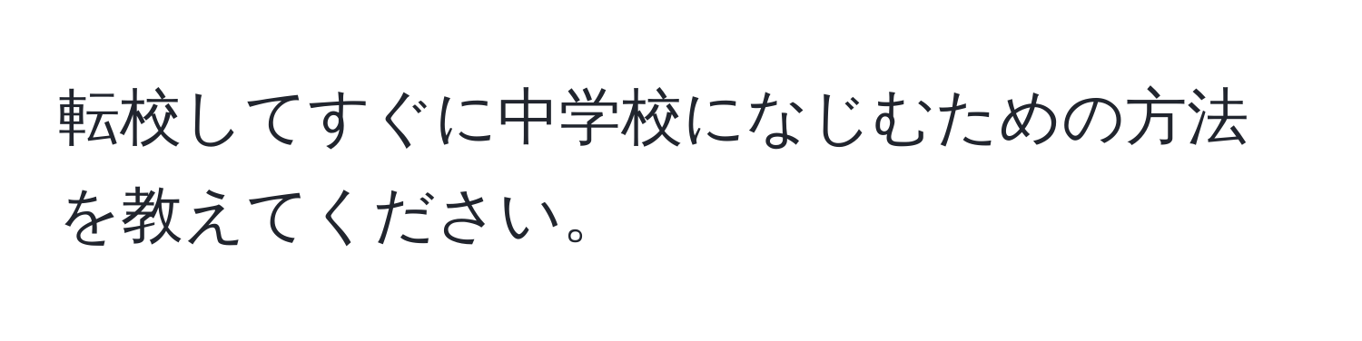 転校してすぐに中学校になじむための方法を教えてください。