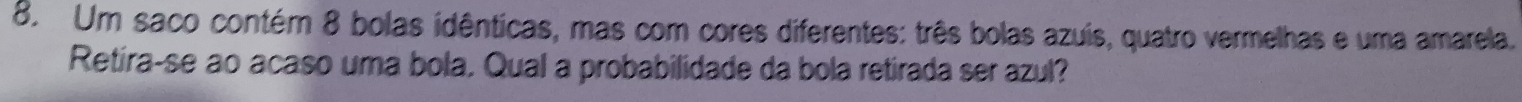 Um saco contém 8 bolas idênticas, mas com cores diferentes: três bolas azuis, quatro vermelhas e uma amarela. 
Retíra-se ao acaso uma bola. Qual a probabilidade da bola retirada ser azul?