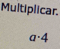 Multiplicar.
a· 4