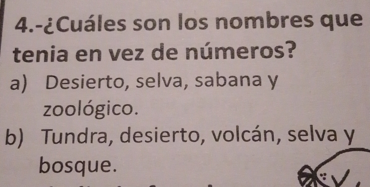 4.-¿Cuáles son los nombres que
tenia en vez de números?
a) Desierto, selva, sabana y
zoológico.
b) Tundra, desierto, volcán, selva y
bosque.