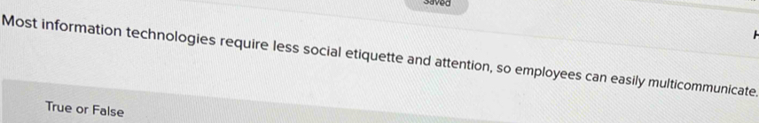 Saved 

Most information technologies require less social etiquette and attention, so employees can easily multicommunicate 
True or False