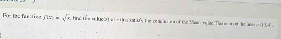 For the function f(x)=sqrt(x) , find the value(s) of c that satisfy the conclusion of the Mean Value Theorem on the interval [0,4].