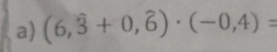 (6,hat 3+0,hat 6)· (-0,4)=