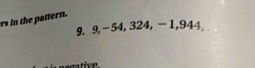 rs in the pattern.
9. 9, -54, 324, -1, 944,