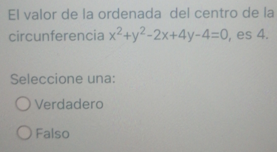 El valor de la ordenada del centro de la
circunferencia x^2+y^2-2x+4y-4=0 , es 4.
Seleccione una:
Verdadero
Falso