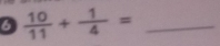 6  10/11 + 1/4 = _