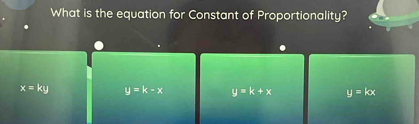 What is the equation for Constant of Proportionality?
x=ky
y=k-x
y=k+x
y=kx