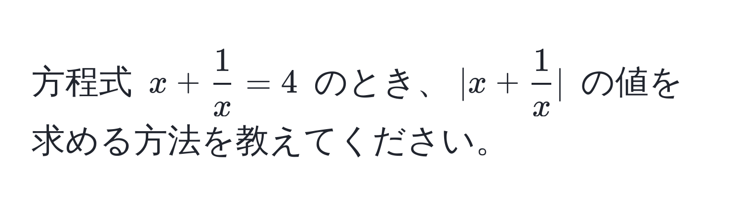 方程式 $x +  1/x  = 4$ のとき、$|x +  1/x |$ の値を求める方法を教えてください。