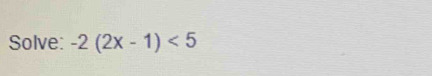 Solve: -2(2x-1)<5</tex>