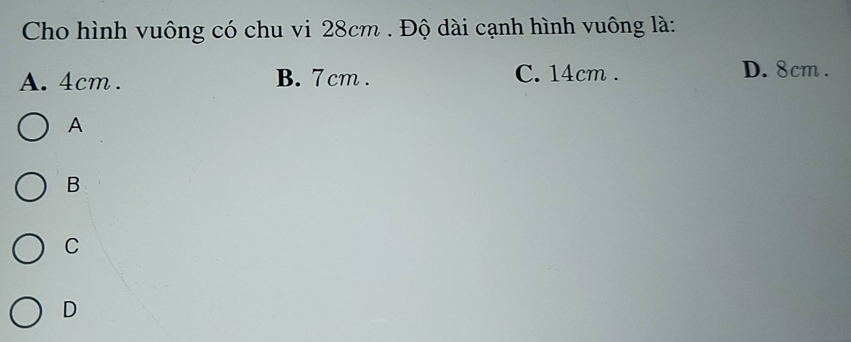 Cho hình vuông có chu vi 28cm. Độ dài cạnh hình vuông là:
A. 4cm.
B. 7 cm. C. 14cm.
D. 8cm.
A
B
C
D