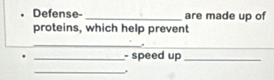 a Defense- _are made up of 
proteins, which help prevent 
_ 
. 
_ 
_- speed up_ 
_.