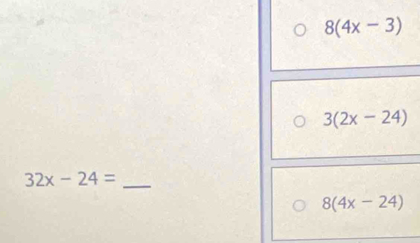 8(4x-3)
3(2x-24)
32x-24= _
8(4x-24)