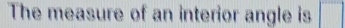 The measure of an interior angle is