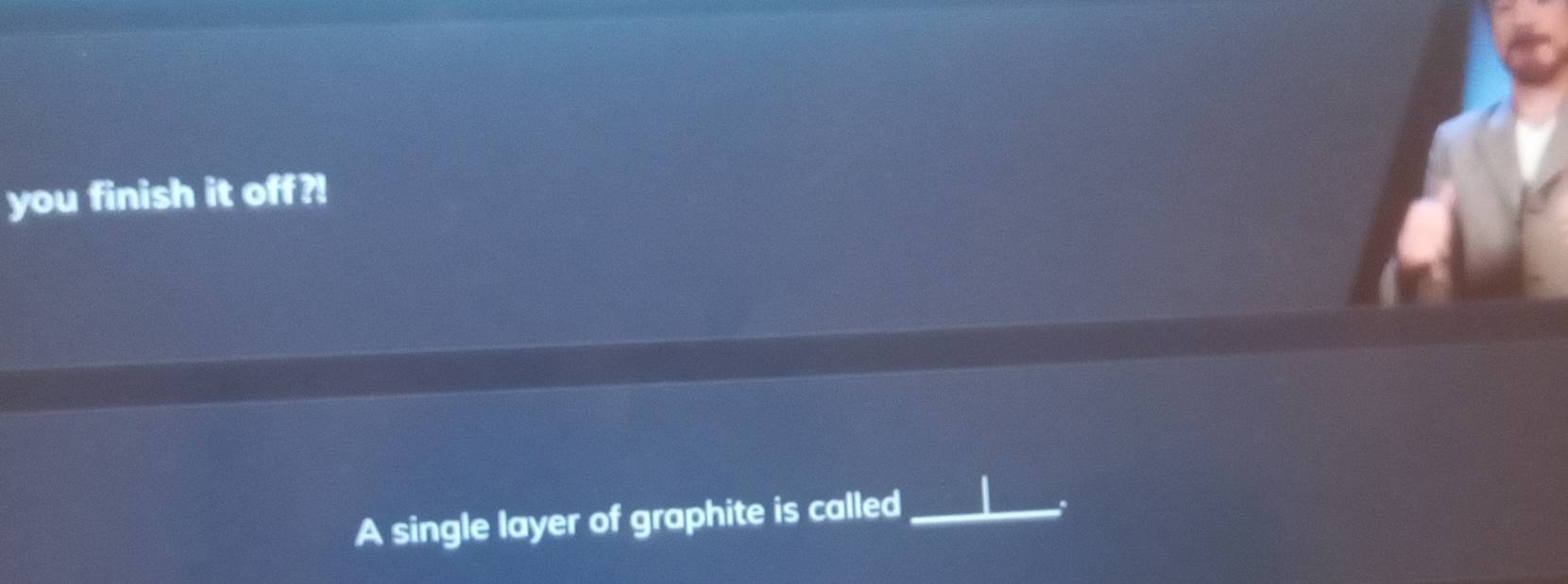 you finish it off?! 
A single layer of graphite is called_