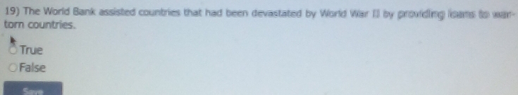 The World Bank assisted countries that had been devastated by World War II by providing loans to war-
torn countries.
True
False
Save