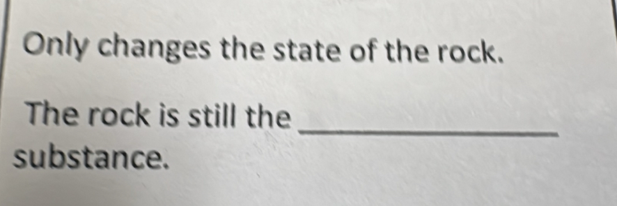 Only changes the state of the rock. 
_ 
The rock is still the 
substance.