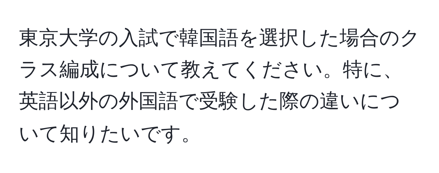 東京大学の入試で韓国語を選択した場合のクラス編成について教えてください。特に、英語以外の外国語で受験した際の違いについて知りたいです。