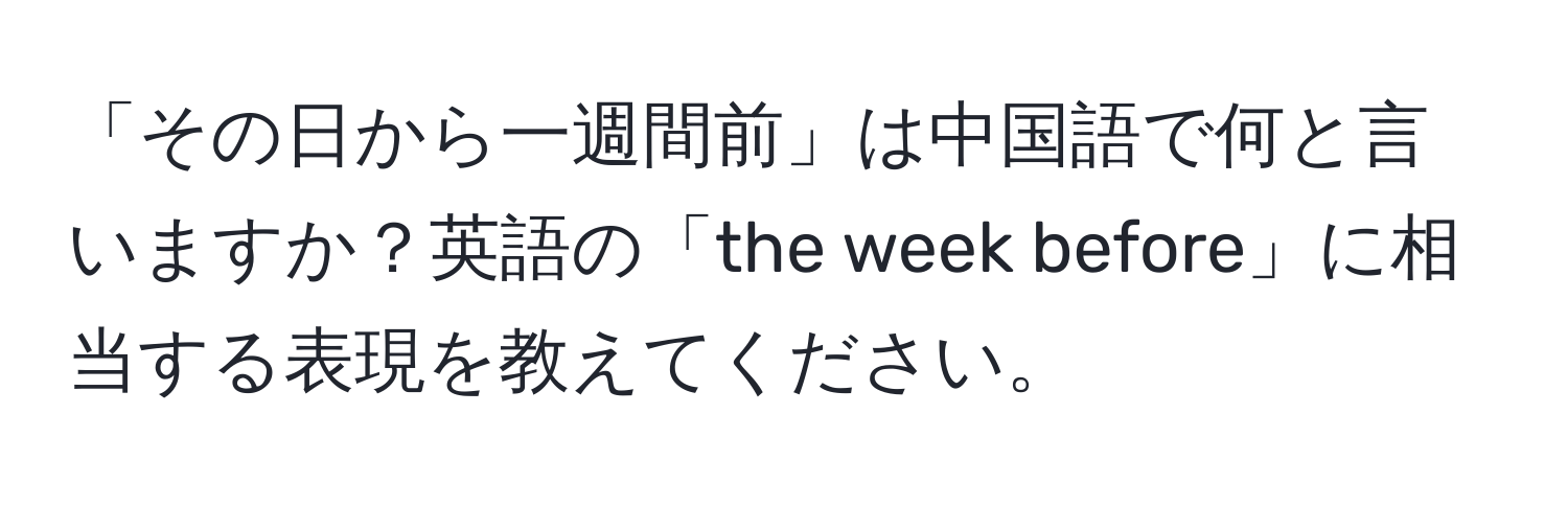 「その日から一週間前」は中国語で何と言いますか？英語の「the week before」に相当する表現を教えてください。