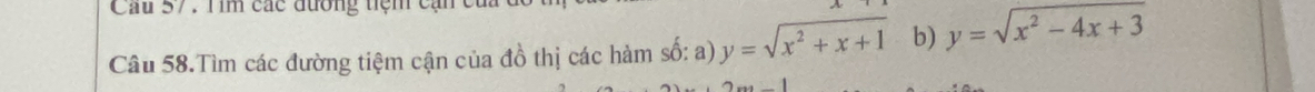 Tim các đương tiệm cạn
Câu 58.Tìm các đường tiệm cận của đồ thị các hàm số: a) y=sqrt(x^2+x+1) b) y=sqrt(x^2-4x+3)