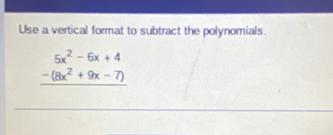 Use a vertical format to subtract the polynomials.
beginarrayr 5x^2-6x+4 -(8x^2+9x-7) hline endarray