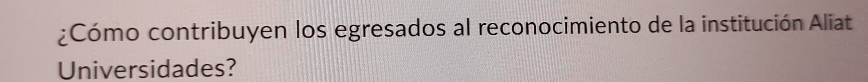 ¿Cómo contribuyen los egresados al reconocimiento de la institución Aliat 
Universidades?