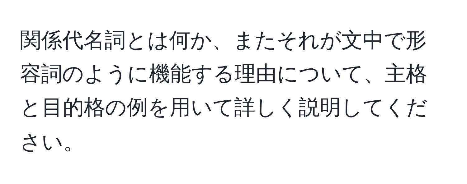 関係代名詞とは何か、またそれが文中で形容詞のように機能する理由について、主格と目的格の例を用いて詳しく説明してください。