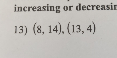 increasing or decreasin 
13) (8,14),(13,4)