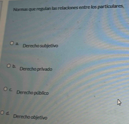 Normas que regulan las relaciones entre los particulares.
Derecho subjetivo
h Derecho privado
C Derecho público
Derecho objetivo