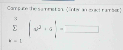 Compute the summation. (Enter an exact number.)
sumlimits _(k=1)^3(4k^2+6)=□