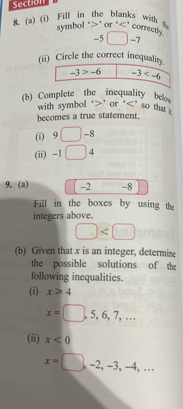 Fill in the blanks with the
symbol ‘>’ or ‘
-5□ -7
(i) Circle the correct inequa
(b) Complete the inequality below
with symbol ‘>’ or ‘ 9□ -8
(ii) -1 □ 4
9. (a)
-2-8
Fill in the boxes by using the
integers above.
□
(b) Given that x is an integer, determine
the possible solutions of the
following inequalities.
(i) x≥slant 4
x=□ ,5,6,7,...
(ii) x<0</tex>
x=□ ,-2,-3,-4,...